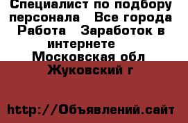 Специалист по подбору персонала - Все города Работа » Заработок в интернете   . Московская обл.,Жуковский г.